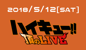 2018/5/12[SAT] ハイキュー！！頂のLIVE 2018