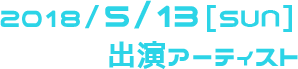 2018/5/13[SUN] 出演アーティスト